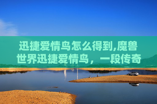 迅捷爱情鸟怎么得到,魔兽世界迅捷爱情鸟，一段传奇的爱情故事
