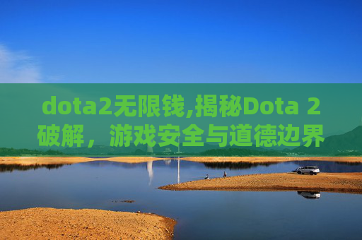 dota2无限钱,揭秘Dota 2破解，游戏安全与道德边界的探讨