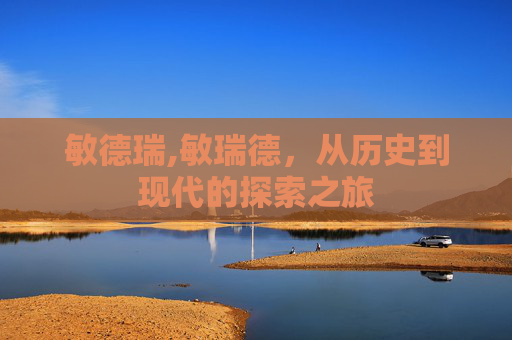 敏德瑞,敏瑞德，从历史到现代的探索之旅
