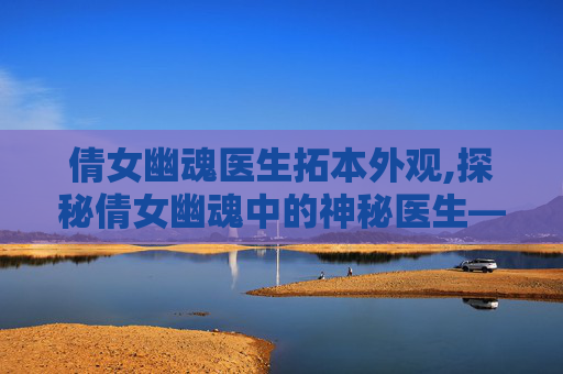 倩女幽魂医生拓本外观,探秘倩女幽魂中的神秘医生——张三丰 倩女幽魂医生拓本外观,探秘倩女幽魂中的神秘医生——张三丰