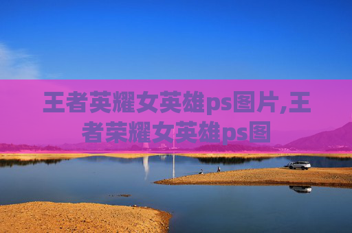 王者英耀女英雄ps图片,王者荣耀女英雄ps图