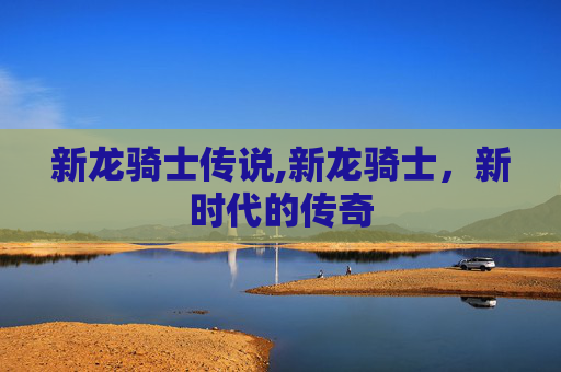 新龙骑士传说,新龙骑士，新时代的传奇