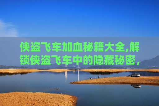 侠盗飞车加血秘籍大全,解锁侠盗飞车中的隐藏秘密，加血密码大揭秘