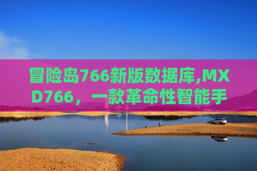 冒险岛766新版数据库,MXD766，一款革命性智能手表的深度剖析