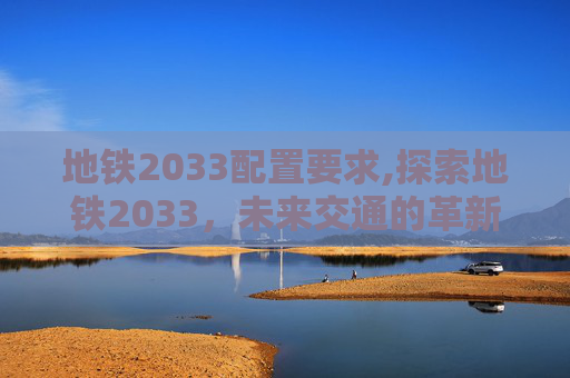 地铁2033配置要求,探索地铁2033,未来交通的革新与挑战 地铁2033配置要求,探索地铁2033,未来交通的革新与挑战
