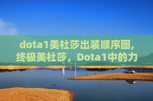 dota1美杜莎出装顺序图,终极美杜莎，Dota1中的力量与智慧