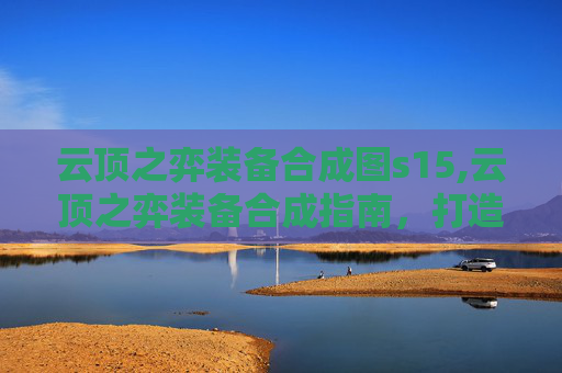 云顶之弈装备合成图s15,云顶之弈装备合成指南，打造最强阵容的秘诀