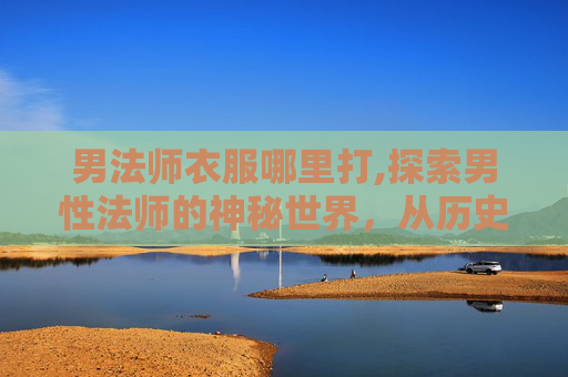 男法师衣服哪里打,探索男性法师的神秘世界，从历史到现代