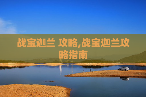 战宝迦兰 攻略,战宝迦兰攻略指南