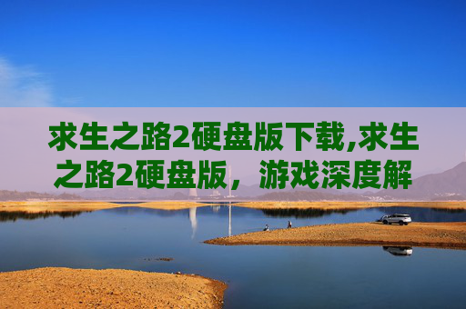 求生之路2硬盘版下载,求生之路2硬盘版,游戏深度解析与体验分享