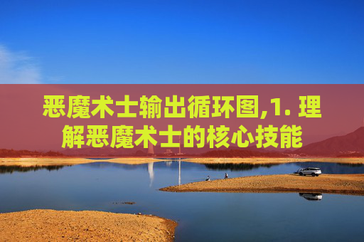恶魔术士输出循环图,1. 理解恶魔术士的核心技能