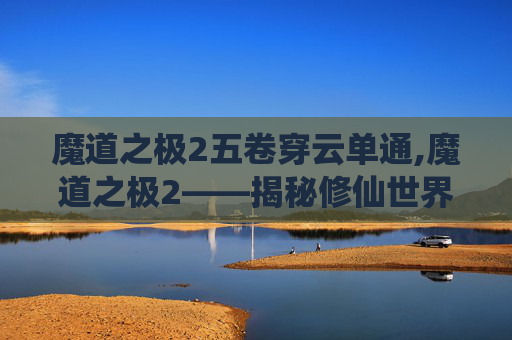 魔道之极2五卷穿云单通,魔道之极2——揭秘修仙世界的终极秘密