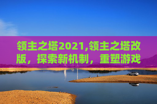 领主之塔2021,领主之塔改版，探索新机制，重塑游戏格局