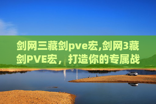 剑网三藏剑pve宏,剑网3藏剑PVE宏，打造你的专属战斗利器
