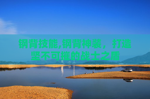 钢背技能,钢背神装，打造坚不可摧的战士之盾