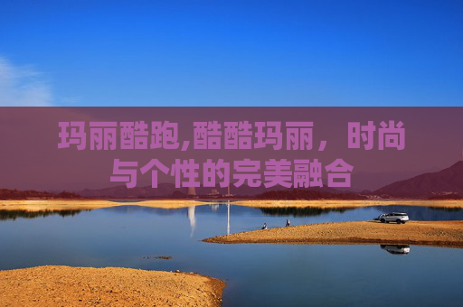玛丽酷跑,酷酷玛丽,时尚与个性的完美融合 玛丽酷跑,酷酷玛丽,时尚与个性的完美融合