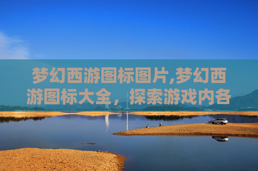 梦幻西游图标图片,梦幻西游图标大全，探索游戏内各种独特符号