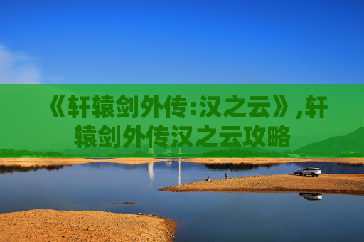 《轩辕剑外传:汉之云》,轩辕剑外传汉之云攻略