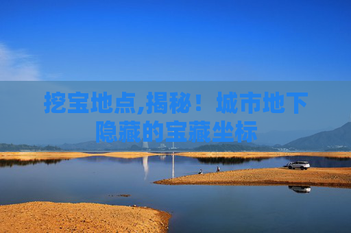 挖宝地点,揭秘！城市地下隐藏的宝藏坐标