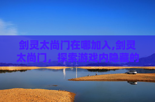 剑灵太尚门在哪加入,剑灵太尚门，探索游戏内隐藏的神秘世界