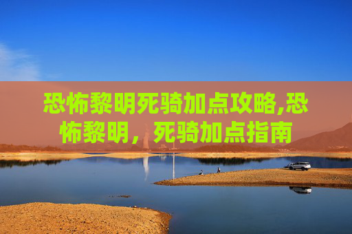 恐怖黎明死骑加点攻略,恐怖黎明，死骑加点指南