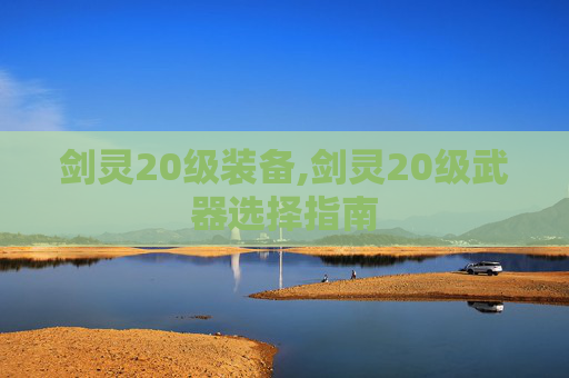 剑灵20级装备,剑灵20级武器选择指南