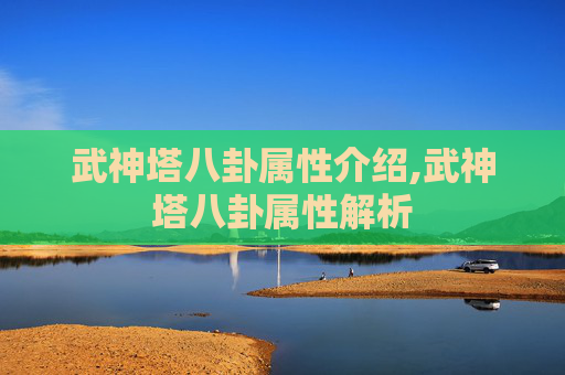 武神塔八卦属性介绍,武神塔八卦属性解析