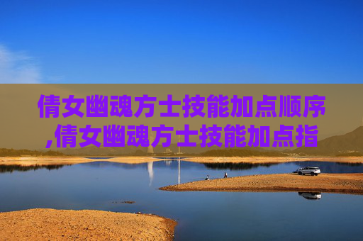 倩女幽魂方士技能加点顺序,倩女幽魂方士技能加点指南