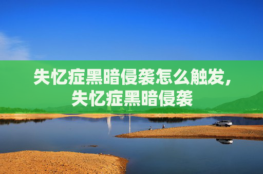 失忆症黑暗侵袭怎么触发,失忆症黑暗侵袭