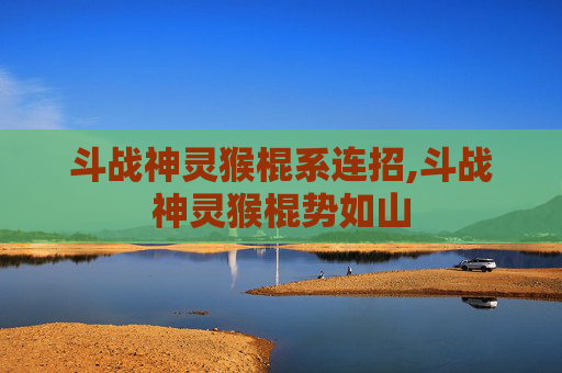 斗战神灵猴棍系连招,斗战神灵猴棍势如山 斗战神灵猴棍系连招,斗战神灵猴棍势如山