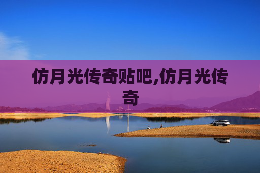 仿月光传奇贴吧,仿月光传奇 仿月光传奇贴吧,仿月光传奇