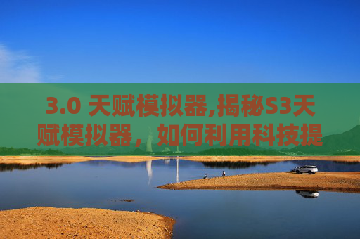 3.0 天赋模拟器,揭秘S3天赋模拟器，如何利用科技提升个人能力