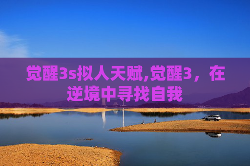 觉醒3s拟人天赋,觉醒3，在逆境中寻找自我