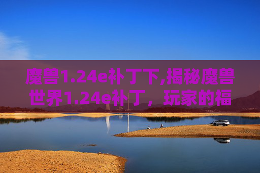 魔兽1.24e补丁下,揭秘魔兽世界1.24e补丁，玩家的福音还是噩梦？