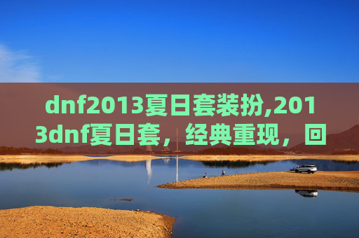 dnf2013夏日套装扮,2013dnf夏日套，经典重现，回忆满满