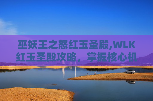巫妖王之怒红玉圣殿,WLK红玉圣殿攻略，掌握核心机制，打造完美团队