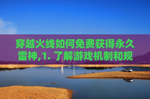 穿越火线如何免费获得永久雷神,1. 了解游戏机制和规则