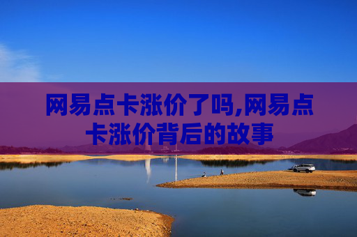 网易点卡涨价了吗,网易点卡涨价背后的故事