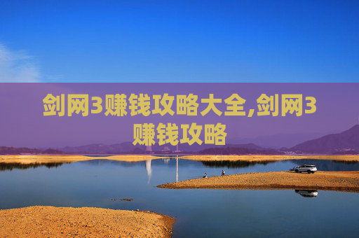剑网3赚钱攻略大全,剑网3赚钱攻略