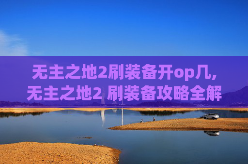 无主之地2刷装备开op几,无主之地2 刷装备攻略全解析
