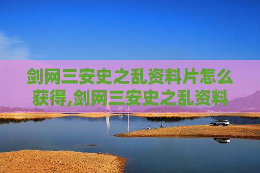 剑网三安史之乱资料片怎么获得,剑网三安史之乱资料片，历史与游戏的完美融合