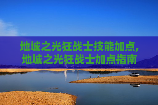 地城之光狂战士技能加点,地城之光狂战士加点指南