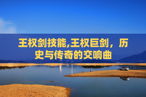 王权剑技能,王权巨剑，历史与传奇的交响曲