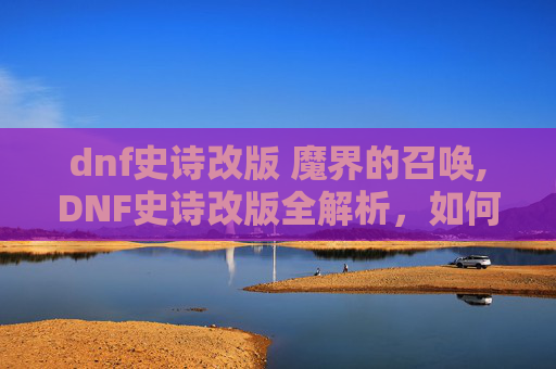 dnf史诗改版 魔界的召唤,DNF史诗改版全解析，如何应对新机制？