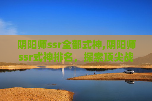 阴阳师ssr全部式神,阴阳师ssr式神排名，探索顶尖战力的神秘力量