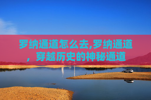 罗纳通道怎么去,罗纳通道，穿越历史的神秘通道