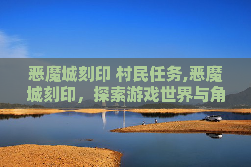 恶魔城刻印 村民任务,恶魔城刻印，探索游戏世界与角色的深层魅力