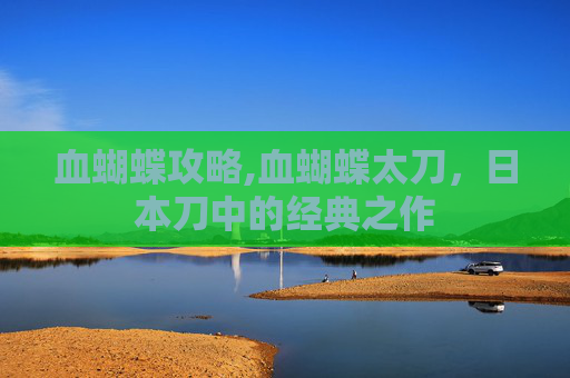血蝴蝶攻略,血蝴蝶太刀，日本刀中的经典之作
