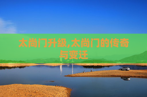 太尚门升级,太尚门的传奇与变迁