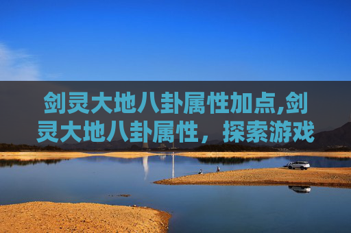剑灵大地八卦属性加点,剑灵大地八卦属性，探索游戏内神秘力量的奥秘